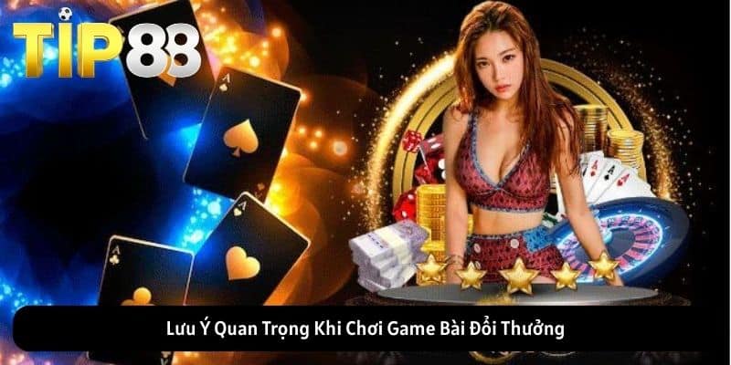 Lưu Ý Quan Trọng Khi Chơi Game Bài Đổi Thưởng