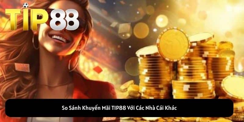 So Sánh Khuyến Mãi TIP88 Với Các Nhà Cái Khác