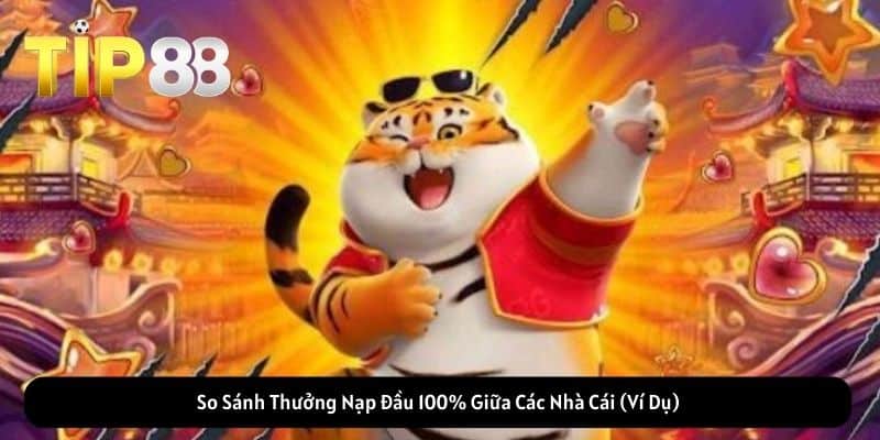 So Sánh Thưởng Nạp Đầu 100% Giữa Các Nhà Cái