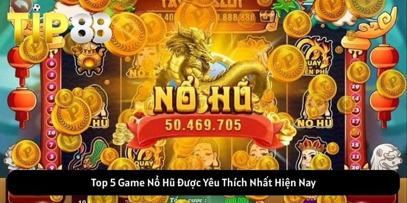 Top 5 Game Nổ Hũ Được Yêu Thích Nhất Hiện Nay