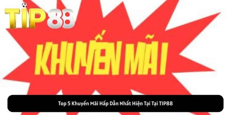 Top 5 Khuyến Mãi Hấp Dẫn Nhất Hiện Tại Tại TIP88